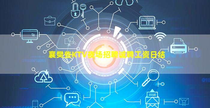 襄樊些KTV夜场招聘诚聘工资日结